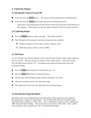 Page 9 - 8 - 4. Capturing Images 
 
4.1 Turning the Camera On and Off 
 n Power On: Press the Power button.  The camera will beep and the power LED illuminates. n Power Off: Press the Power button again and camera will beep and turn off. (The camera will automatically turn off if inactive after about 30 seconds when batteries are 
fully charged.  If the batteries are low the camera will power-off in less than 30 seconds.) 
 
4.2 Capturing Images 
 n Press the Shutter button to capture an image.  The camera...