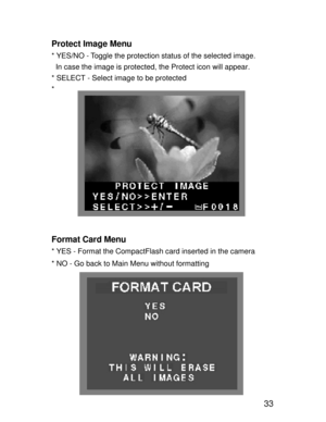 Page 30 33 Protect Image Menu
* YES/NO - Toggle the protection status of the selected image.
  In case the image is protected, the Protect icon will appear.
* SELECT - Select image to be protected
*
Format Card Menu
* YES - Format the CompactFlash card inserted in the camera
* NO - Go back to Main Menu without formatting    