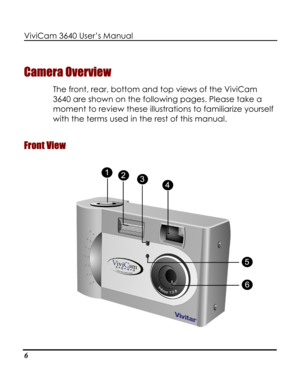 Page 11 ViviCam 3640 User’s Manual 
6 
Camera Overview 
The front, rear, bottom and top views of the ViviCam 
3640 are shown on the following pages. Please take a 
moment to review these illustrations to familiarize yourself 
with the terms used in the rest of this manual. 
Front View 
   