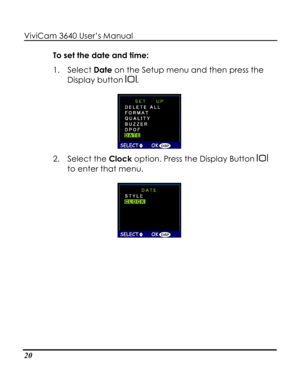 Page 25 ViviCam 3640 User’s Manual 
20 
To set the date and time: 
1. Select Date on the Setup menu and then press the 
Display button . 
 
2. Select the Clock option. Press the Display Button  
to enter that menu. 
    