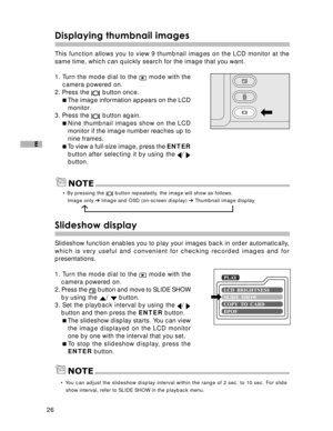 Page 27 26
E
Displaying thumbnail images
This function allows you to view 9 thumbnail images on the LCD monitor at the
same time, which can quickly search for the image that you want.
1. Turn the mode dial to the 
 mode with the
camera powered on.
2. Press the 
 button once.
The image information appears on the LCD
monitor.
3. Press the 
 button again.
Nine thumbnail images show on the LCD
monitor if the image number reaches up to
nine frames.
To view a full-size image, press the ENTER
button after selecting...