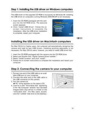 Page 32 31
E
Step 1: Installing the USB driver on Windows computers
The USB driver on the supplied CD-ROM is exclusively for Windows 98. Installing
the USB driver on computers running Windows 2000/ME/XP is not necessary.
1. Insert the CD-ROM packaged with the cam-
era into the CD-ROM drive. The welcome
screen appears.
2. Click “Install USB Driver”. Follow the on-
screen instructions to complete the
installation. After the USB driver installation
is complete, restart your computer.
Installing the USB driver on...