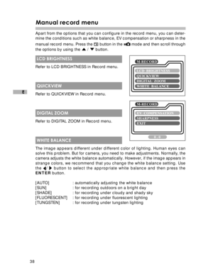 Page 39 38
E
Manual record menu
Apart from the options that you can configure in the record menu, you can deter-
mine the conditions such as white balance, EV compensation or sharpness in the
manual record menu. Press the 
 button in the  mode and then scroll through
the options by using the 
 /  button.
 LCD BRIGHTNESS
Refer to LCD BRIGHTNESS in Record menu.
 QUICKVIEW
Refer to QUICKVIEW in Record menu.
 DIGITAL ZOOM
Refer to DIGITAL ZOOM in Record menu.
 WHITE BALANCE
The image appears different under...