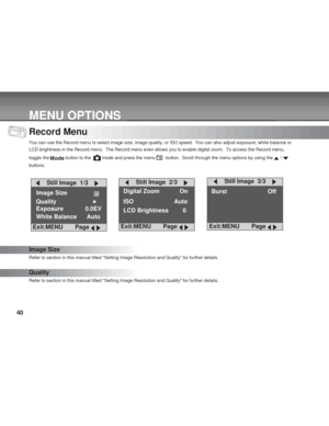 Page 40 40
MENU OPTIONS
Record Menu
You can use the Record menu to select image size, image quality, or ISO speed.  You can also adjust exposure, white balance or
LCD brightness in the Record menu.  The Record menu even allows you to enable digital zoom.  To access the Record menu,
toggle the 
 button to the   mode and press the menu   button.  Scroll through the menu options by using the  / 
buttons.
Image Size
Refer to section in this manual titled Setting Image Resolution and Quality for further details....