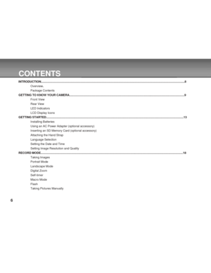 Page 6 6
CONTENTS
INTRODUCTION..................................................................................................................................................................................8
Overview.
Package Contents
GETTING TO KNOW YOUR CAMERA..............................................................................................................................................9
Front View
Rear View
LED Indicators
LCD Display Icons
GETTING...