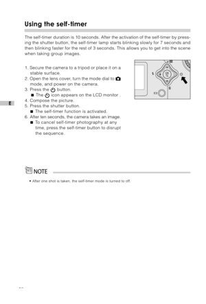 Page 2120
E
Using the self-timer
The self-timer duration is 10 seconds. After the activation of the self-timer by press-
ing the shutter button, the self-timer lamp starts blinking slowly for 7 seconds and
then blinking faster for the rest of 3 seconds. This allows you to get into the scene
when taking group images.
1. Secure the camera to a tripod or place it on a
stable surface.
2. Open the lens cover, turn the mode dial to 
mode, and power on the camera.
3. Press the  button.
 The  icon appears on the LCD...