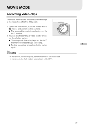 Page 3029
E
MOVIE MODE
Recording video clips
The movie mode allows you to record video clips
at the resolution of 320 x 240 pixels.
1. Open the lens cover, turn the mode dial to
 mode, and power on the camera.
 The recordable movie time displays on the
LCD monitor.
2. You can start recording a video clip by press-
ing the shutter button.
 The elapsed time displays on the LCD
monitor while recording a video clip.
 To stop recording, press the shutter button
again.
• In movie mode, resolution/quality,...