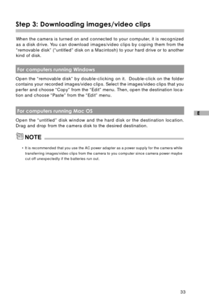 Page 3433
E
Step 3: Downloading images/video clips
When the camera is turned on and connected to your computer, it is recognized
as a disk drive. You can download images/video clips by coping them from the
“removable disk” (“untitled” disk on a Macintosh) to your hard drive or to another
kind of disk.
NOTE
 For computers running Windows
Open the “removable disk” by double-clicking on it.  Double-click on the folder
contains your recorded images/video clips. Select the images/video clips that you
perfer and...