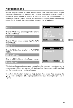 Page 4241
E
Playback menu
Use the Playback menu to create an on-camera slide show, or transfer images
from internal memory to a memory card. You can also use the Playback menu to
protect an image, delete all images at once, or adjust the LCD brightness. To
access the Playback menu, turn the mode dial to 
 mode and then press the button. Scroll through the menu options by using the /  button.
 Protect
Refer to Protecting one image/video clip in
PLAYBACK MODE.
 Delete all
Refer to Delete images/video clips in...