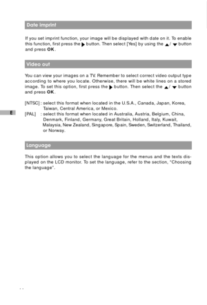 Page 4544
E
 Date imprint
If you set imprint function, your image will be displayed with date on it. To enable
this function, first press the 
 button. Then select [Yes] by using the /  button
and press OK.
 Video out
You can view your images on a TV. Remember to select correct video output type
according to where you locate. Otherwise, there will be white lines on a stored
image. To set this option, first press the 
 button. Then select the /  button
and press OK.
[NTSC] : select this format when located in...