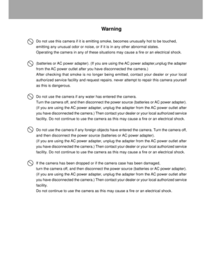 Page 3 2
Warning
Do not use this camera if it is emitting smoke, becomes unusually hot to be touched,
emitting any unusual odor or noise, or if it is in any other abnormal states.
Operating the camera in any of these situations may cause a fire or an electrical shock.
(batteries or AC power adapter). (If you are using the AC power adapter,unplug the adapter
from the AC power outlet after you have disconnected the camera.)
After checking that smoke is no longer being emitted, contact your dealer or your local...