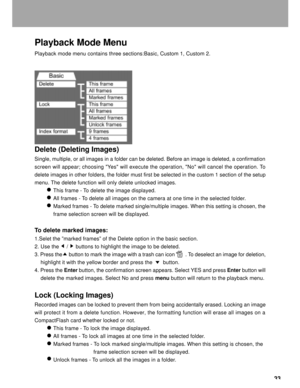 Page 34 33
Playback Mode Menu
Playback mode menu contains three sections:Basic, Custom 1, Custom 2.
Delete (Deleting Images)
Single, multiple, or all images in a folder can be deleted. Before an image is deleted, a confirmation
screen will appear; choosing Yes will execute the operation, No will cancel the operation. To
delete images in other folders, the folder must first be selected in the custom 1 section of the setup
menu. The delete function will only delete unlocked images.
This frame - To delete the...