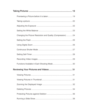 Page 3 Taking Pictures......................................................................... 19
Previewing a Picture before it is taken ............................................... 1 9
Taking a picture .................................................................................. 2 0
Adjusting the Exposure..................................................................... 2 2
Setting the White Balance ................................................................. 2 3
Changing the Picture...