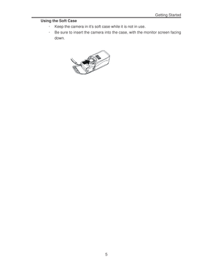 Page 9 Getting Started
5 Using the Soft Case
· Keep the camera in it’s soft case while it is not in use.
· Be sure to insert the camera into the case, with the monitor screen facing
down.  