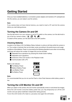 Page 1717
Getting Started
Once you have installed batteries or connected a power adapter and inserted a CF card(optional)
into the camera, you are ready to use the camera.
Note:
If you camera does not have internal memory, you need to insert a CF card into the camera
before you start taking pictures.
Turning the Camera On and Off
Use the dial knob to turn your camera on and off. To switch on the camera, turn the dial knob to
any of the four camera modes (                                   )
To switch off the...
