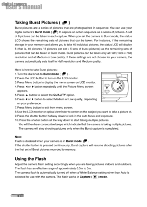 Page 2424
userÕs manual
digital camera
Taking Burst Pictures (       )
Burst pictures are a series of pictures that are photographed in sequence. You can use your
digital cameraÕs Burst mode (       ) to capture an action sequence as a series of pictures. A set
of 8 pictures can be taken in each capture. When you set the camera to Burst mode, the status
LCD shows the remaining sets of pictures that can be taken. For instance, if the remaining
storage in your memory card allows you to take 40 individual...