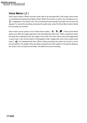 Page 2626
userÕs manual
digital camera
Voice Memo (     )
Voice memo allows a fifteen seconds audio track to be recorded with a still image. Voice memo
is controlled by pressing Voice Memo button. When the function is active, the microphone icon
      is displayed on the status LCD. The recording will automatically stop when the set time has
elapsed. To cancel the recording and erase the audio track, press the Voice Memo button before
the recording has finished.
Voice memo can be used on one of these three...
