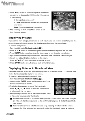Page 3434
userÕs manual
digital camera
5.Press     or     button to select what picture information
   you want to be displayed on LCD monitor. Choose one
   of the following:
# Show picture number only
# / Date Show Picture number and date picture
was taken
None Do not show picture information
6.After selecting an item, press Menu button to exit
   from the menu screen.
Magnifying Pictures
If you want to have a larger, closer view of each picture, you can zoom in on certain parts of a
picture. You can choose...