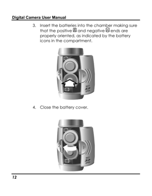 Page 16 Digital Camera User Manual 
3. Insert the batteries into the chamber making sure 
that the positive  and negative  ends are 
properly oriented, as indicated by the battery 
icons in the compartment. 
 
4. Close the battery cover. 
 
 
12   