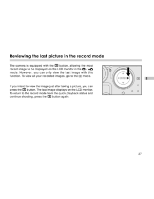 Page 28 27
E
Reviewing the last picture in the record mode
The camera is equipped with the  button, allowing the most
recent image to be displayed on the LCD monitor in the  / 
mode. However, you can only view the last image with this
function. To view all your recorded images, go to the  mode.
If you intend to view the image just after taking a picture, you can
press the 
 button. The last image displays on the LCD monitor.
To return to the record mode from the quick playback status and
continue shooting,...