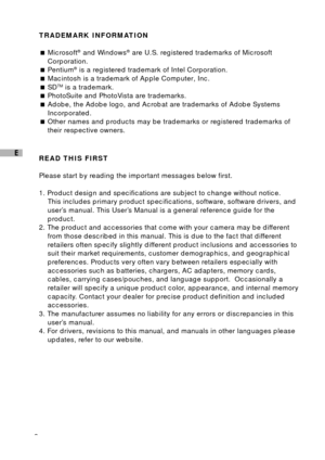 Page 32
E
TRADEMARK INFORMATION
Microsoft
® and Windows® are U.S. registered trademarks of Microsoft
Corporation.
Pentium
® is a registered trademark of Intel Corporation.
Macintosh is a trademark of Apple Computer, Inc.
SD
TM is a trademark.
PhotoSuite and PhotoVista are trademarks.
Adobe, the Adobe logo, and Acrobat are trademarks of Adobe Systems
Incorporated.
Other names and products may be trademarks or registered trademarks of
their respective owners.
READ THIS FIRST
Please start by reading the...