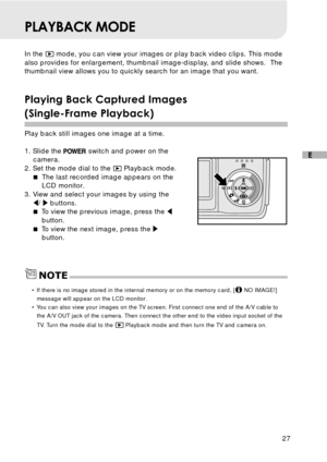 Page 2827
E
PLAYBACK MODE
In the  mode, you can view your images or play back video clips. This mode
also provides for enlargement, thumbnail image-display, and slide shows.  The
thumbnail view allows you to quickly search for an image that you want.
Playing Back Captured Images
(Single-Frame Playback)
Play back still images one image at a time.
1. Slide the 
 switch and power on the
camera.
2. Set the mode dial to the 
 Playback mode.
The last recorded image appears on the
LCD monitor.
3. View and select your...