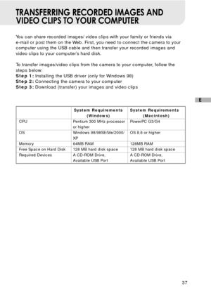 Page 3837
E
TRANSFERRING RECORDED IMAGES AND
VIDEO CLIPS TO YOUR COMPUTER
You can share recorded images/ video clips with your family or friends via
e-mail or post them on the Web. First, you need to connect the camera to your
computer using the USB cable and then transfer your recorded images and
video clips to your computer’s hard disk.
To transfer images/video clips from the camera to your computer, follow the
steps below:
Step 1: Installing the USB driver (only for Windows 98)
Step 2: Connecting the camera...