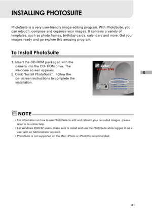 Page 4241
E
INSTALLING PHOTOSUITE
PhotoSuite is a very user-friendly image-editing program. With PhotoSuite, you
can retouch, compose and organize your images. It contains a variety of
templates, such as photo frames, birthday cards, calendars and more. Get your
images ready and go explore this amazing program.
To Install PhotoSuite
1. Insert the CD-ROM packaged with the
camera into the CD- ROM drive. The
welcome screen appears.
2. Click “Install PhotoSuite”.  Follow the
on- screen instructions to complete the...