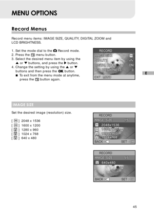 Page 4645
E
MENU OPTIONS
Record Menus
Record menu items: IMAGE SIZE, QUALITY, DIGITAL ZOOM and
LCD BRIGHTNESS.
1. Set the mode dial to the 
 Record mode.
2. Press the  menu button.
3. Select the desired menu item by using the
 or  buttons, and press the  button.
4. Change the setting by using the  or buttons and then press the  button.
 To exit from the menu mode at anytime,
press the 
 button again.
IMAGE SIZE
Set the desired image (resolution) size.
[ 
 ] 2048 x 1536
[ 
 ] 1600 x 1200
[ 
 ] 1280 x 960
[  ]...