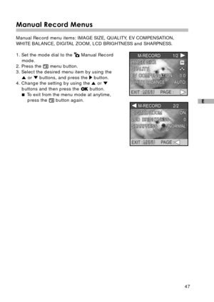 Page 4847
E
Manual Record Menus
Manual Record menu items: IMAGE SIZE, QUALITY, EV COMPENSATION,
WHITE BALANCE, DIGITAL ZOOM, LCD BRIGHTNESS and SHARPNESS.
1. Set the mode dial to the 
 Manual Record
mode.
2. Press the 
 menu button.
3. Select the desired menu item by using the
 or  buttons, and press the  button.
4. Change the setting by using the  or 
buttons and then press the  button.
 To exit from the menu mode at anytime,
press the 
 button again. 