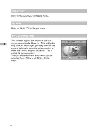 Page 4948
E
IMAGE SIZE
Refer to “IMAGE SIZE” in Record menu.
QUALITY
Refer to “QUALITY” in Record menu.
EV COMPENSATION
Your camera adjusts the exposure of each
scene automatically. However, if the subject is
very dark, or very bright, you may override the
camera automatic exposure determination to
make the subject brighter or darker.  This is
called EV compensation.
The EV compensation of the camera can be
adjusted from -2.0EV to +2.0EV in 0.5EV
steps. 