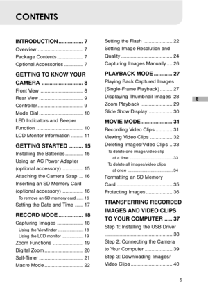 Page 65
E
CONTENTS
INTRODUCTION ................ 7
Overview ................................. 7
Package Contents ................... 7
Optional Accessories .............. 7
GETTING TO KNOW YOUR
CAMERA ........................... 8
Front View ............................... 8
Rear View ................................ 9
Controller ................................. 9
Mode Dial ................................ 10
LED Indicators and Beeper
Function .................................. 10
LCD Monitor Information...