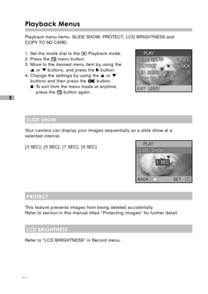 Page 5352
E
Playback Menus
Playback menu items: SLIDE SHOW, PROTECT, LCD BRIGHTNESS and
COPY TO SD CARD.
1. Set the mode dial to the 
 Playback mode.
2. Press the  menu button.
3. Move to the desired menu item by using the
 or  buttons, and press the  button.
4. Change the settings by using the  or buttons and then press the  button.
 To exit from the menu mode at anytime,
press the 
 button again.
SLIDE SHOW
Your camera can display your images sequentially as a slide show at a
selected interval.
[3 SEC], [5...