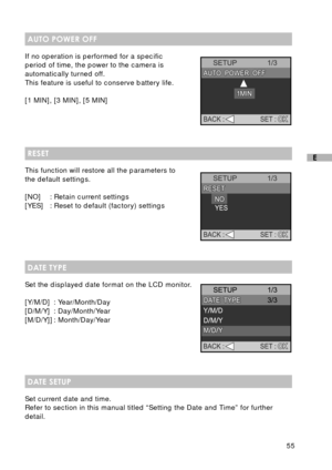 Page 5655
E
AUTO POWER OFF
If no operation is performed for a specific
period of time, the power to the camera is
automatically turned off.
This feature is useful to conserve battery life.
[1 MIN], [3 MIN], [5 MIN]
RESET
This function will restore all the parameters to
the default settings.
[NO] : Retain current settings
[YES] : Reset to default (factory) settings
DATE TYPE
Set the displayed date format on the LCD monitor.
[Y/M/D] : Year/Month/Day
[D/M/Y] : Day/Month/Year
[M/D/Y]] : Month/Day/Year
DATE SETUP...