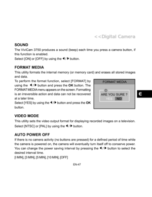 Page 48 EN-47
SOUND
The ViviCam 3750 produces a sound (beep) each time you press a camera button, if
this function is enabled.
Select [ON] or [OFF] by using the 
 /  button.
FORMAT MEDIA
This utility formats the internal memory (or memory card) and erases all stored images
and data.
To perform the format function, select [FORMAT] by
using the  
 /  button and press the OK button. The
FORMAT MEDIA menu appears on the screen. Formatting
is an irreversible action and data can not be recovered
at a later time....