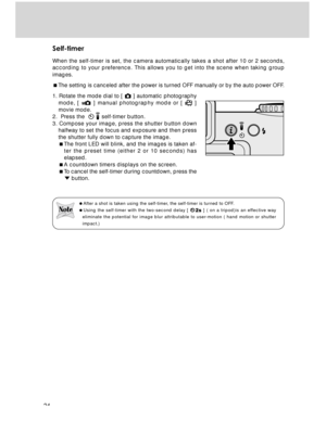 Page 24 24
Self-timer
When the self-timer is set, the camera automatically takes a shot after 10 or 2 seconds,
according to your preference. This allows you to get into the scene when taking group
images.
The setting is canceled after the power is turned OFF manually or by the auto power OFF.
1. Rotate the mode dial to [ 
 ] automatic photography
mode, [ 
 ] manual photography mode or [  ]
movie mode.
2.  Press the  
  self-timer button.
3. Compose your image, press the shutter button down
halfway to set the...