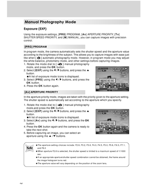 Page 26 26
Manual Photography Mode
Exposure (EXP)
Using the exposure settings, [PRG] PROGRAM, [Av] APERTURE PRIORITY, [Tv]
SHUTTER SPEED PRIORITY, and [M] MANUAL, you can capture images with precision
control.
[PRG] PROGRAM
In program mode, the camera automatically sets the shutter speed and the aperture value
according to the brightness of the subject. This allows you to capture images with ease just
like when [ 
 ] automatic photography mode. However, in program mode you may adjust
the white balance,...