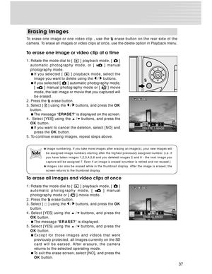 Page 37 37
Erasing Images
To erase one image or one video clip , use the  erase button on the rear side of the
camera. To erase all images or video clips at once, use the delete option in Playback menu.
To erase one image or video clip at a time
1. Rotate the mode dial to [  ] playback mode, [  ]
automatic photography mode, or [ 
 ] manual
photography mode.
If you selected [ 
 ] playback mode, select the
image you want to delete using the 
 /  buttons.
If you selected [  ] automatic photography mode,
[  ]...