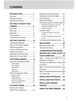 Page 5 5
CONTENTS
INTRODUCTION ...................... 7
Overview ........................................ 7
Package Contents .......................... 7
Optional Accessories ..................... 7
GETTING TO KNOW YOUR
CAMERA ................................. 8
Front View ...................................... 8
Rear View ....................................... 9
Mode Dial ....................................... 10
LED Indicators ............................... 10
LCD Monitor Information ................ 11...