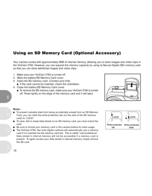 Page 19 18
EF
S
G
Using an SD Memor y Card (Optional Accessor y)
Y our camera comes with approximately 6MB of internal memory, allowing you to store images and video clips in
the ViviCam 3760. However, you can expand the memory capacity by using ta Secure Digital (SD) memory card
so that you can store additional images and video clips.
1. Make sure your ViviCam 3760 is turned off.
2. Slide the battery/SD Memory Card cover.
3. Insert the SD memory card. (Contact pins first)
If the card cannot be inserted, check...