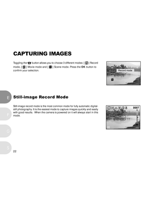 Page 23 22
E
F
S
G
CAPTURING IMAGES
Toggling the  button allows you to choose 3 different modes: [  ] Record
mode, [ 
 ] Movie mode and [  ] Scene mode. Press the OK button to
confirm your selection.
Still-image Record Mode
Still-image record mode is the most common mode for fully automatic digital-
still photography. It is the easiest mode to capture images quickly and easily
with good results.  When the camera is powered on it will always start in this
mode.  