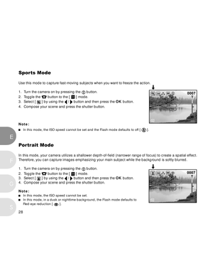 Page 29 28
E
F
S
G
Sports Mode
Use this mode to capture fast-moving subjects when you want to freeze the action.
1. Turn the camera on by pressing the 
 button.
2. Toggle the 
 button to the [  ] mode.
3. Select [ 
 ] by using the  /  button and then press the OK button.
4. Compose your scene and press the shutter button.
Note:
In this mode, the ISO speed cannot be set and the Flash mode defaults to off [  ].
Portrait Mode
In this mode, your camera utilizes a shallower depth-of-field (narrower range of focus)...