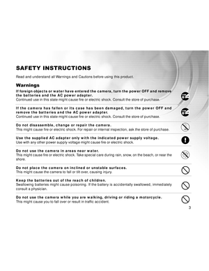 Page 4 3
SAFETY INSTRUCTIONS
Read and understand all Warnings and Cautions before using this product.
Warnings
If foreign objects or water have entered the camera, turn the power OFF and remove
the batteries and the AC power adapter.
Continued use in this state might cause fire or electric shock. Consult the store of purchase.
If the camera has fallen or its case has been damaged, turn the power OFF and
remove the batteries and the AC power adapter.
Continued use in this state might cause fire or electric...