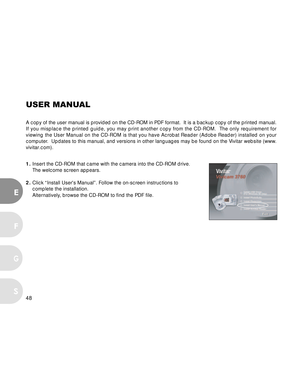 Page 49 48
E
F
S
G
USER MANUAL
A copy of the user manual is provided on the CD-ROM in PDF format.  It is a backup copy of the printed manual.
If you misplace the printed guide, you may print another copy from the CD-ROM.  The only requirement for
viewing the User Manual on the CD-ROM is that you have Acrobat Reader (Adobe Reader) installed on your
computer.  Updates to this manual, and versions in other languages may be found on the Vivitar website (www.
vivitar.com).
1.Insert the CD-ROM that came with the...