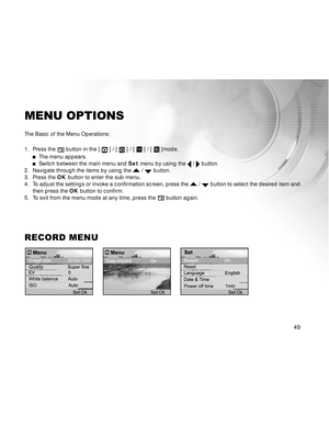 Page 50 49
MENU OPTIONS
The Basic of the Menu Operations:
1. Press the 
 button in the [  ] / [  ] / [  ] / [  ]mode.
The menu appears.Switch between the main menu and Set menu by using the  /  button.
2. Navigate through the items by using the  /  button.
3. Press the OK button to enter the sub-menu.
4. To adjust the settings or invoke a confirmation screen, press the 
 /  button to select the desired item and
then press the OK button to confirm.
5. To exit from the menu mode at any time, press the 
 button...