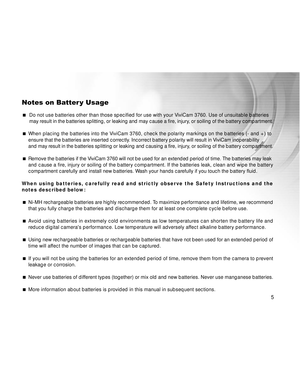 Page 6 5
Notes on Batter y Usage
 Do not use batteries other than those specified for use with your ViviCa\
m 3760. Use of unsuitable batteries
may result in the batteries splitting, or leaking and may cause a fire, injury, or soiling of the battery compartment.
  When placing the batteries into the ViviCam 3760
, check the polarity markings on the batteries (- and +) to

ensure that the batteries are inserted correctly. Incorrect battery polarity will result in ViviCam inoperability
and may result in the...