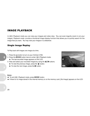 Page 28 28
E
F
S
G
IMAGE PLAYBACK
In [  ] Playback mode you can view your images and video clips. Yo u can even magnify (zoom in on) your
images. Playback mode 
provides a thumbnail image display function that allows you to quickly search for the
image that you want.  You may view your images in a slideshow.
Single Image Replay
To Play back still images one image at a time.
1. Press the 
 button to turn on your ViviCam 3785.
2. Press the MODE button twice to enter [ 
 ] Playback mode.
  The last recorded image...