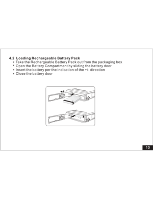 Page 16 4.2 Loading Rechargeable Battery Pack
Take the Rechargeable Battery Pack out from the packaging box
Open the Battery Compartment by sliding the battery door
Insert the battery per the indication of the +/- direction
Close the battery door
10
Li-polymer3.7V  