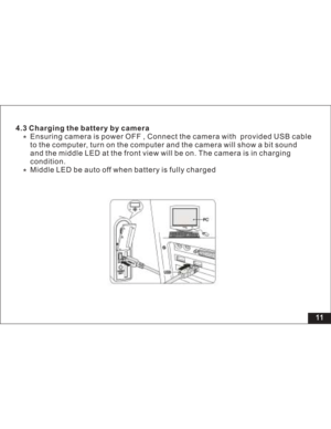 Page 17 Ensuring camera is power OFF , Connect the camera with provided USB cable
to the computer, turn on the computer and the camera will show a bit sound
and the middle LED at the front view will be on. The camera is in charging
condition.
Middle LED be auto off when battery is fully charged 4.3 Charging the battery by camera
11  