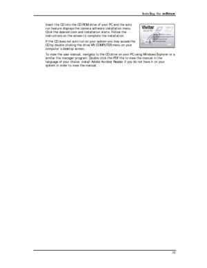 Page 17 Installing the software 
Insert the CD into the CD-ROM drive of your PC and the auto 
run feature displays the camera software installation menu. 
Click the desired item and installation starts. Follow the 
instructions on the screen to complete the installation. 
If the CD does not auto run on your system you may access the 
CD by double clicking the drive MY COMPUTER menu on your 
computer’s desktop screen. 
To view the user manual, navigate to the CD drive on your PC using Windows Explorer or a...